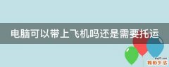 电脑可以带上飞机吗还是需要托运