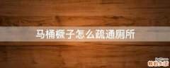马桶橛子怎么疏通厕所