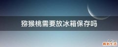 猕猴桃需要放冰箱保存吗