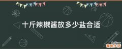 十斤辣椒酱放多少盐合适