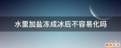 水里加盐冻成冰后不容易化吗