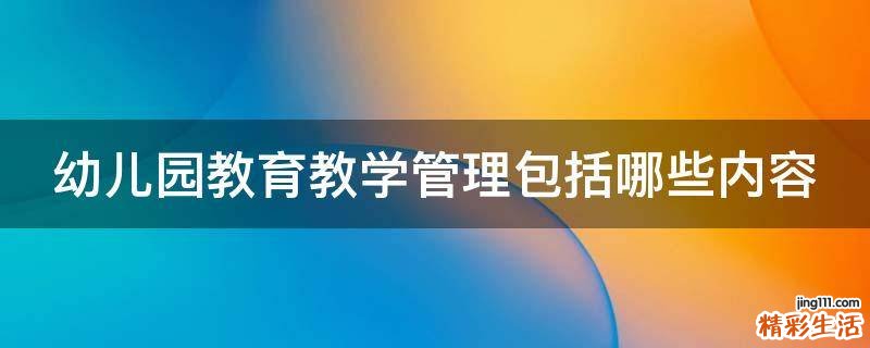 幼儿园教育教学管理包括哪些内容