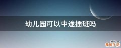 幼儿园可以中途插班吗