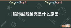银饰越戴越亮是什么原因