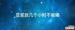 豆浆放几个小时不能喝