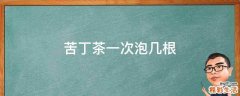 苦丁茶一次泡几根