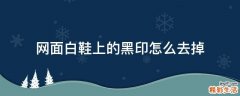 网面白鞋上的黑印怎么去掉