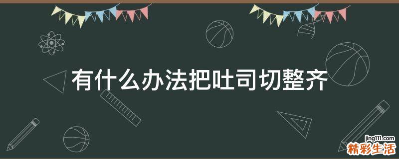 有什么办法把吐司切整齐