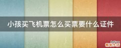 小孩买飞机票怎么买票要什么证件