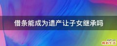 借条能成为遗产让子女继承吗