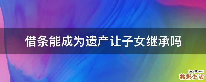 借条能成为遗产让子女继承吗