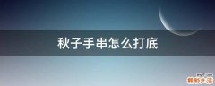 秋子手串怎么打底