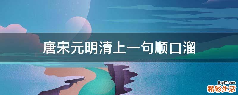唐宋元明清上一句顺口溜