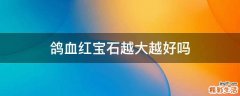 鸽血红宝石越大越好吗