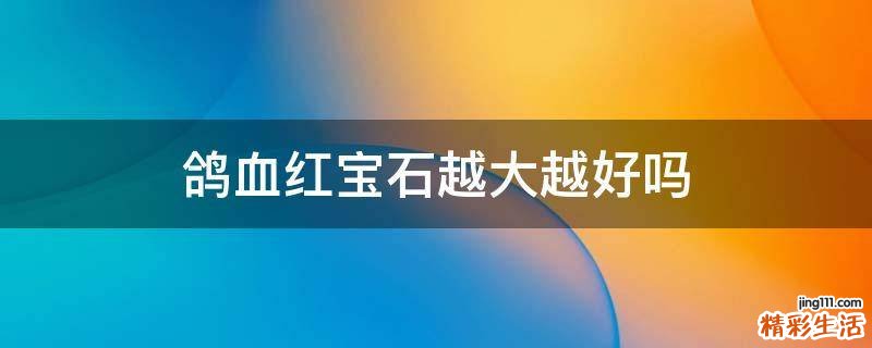鸽血红宝石越大越好吗