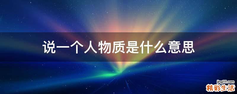 说一个人物质是什么意思