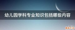 幼儿园学科专业知识包括哪些内容