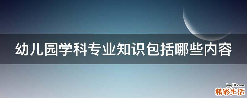 幼儿园学科专业知识包括哪些内容