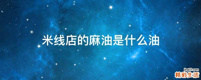 米线店的麻油是什么油