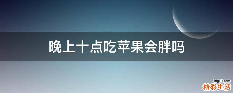 晚上十点吃苹果会胖吗