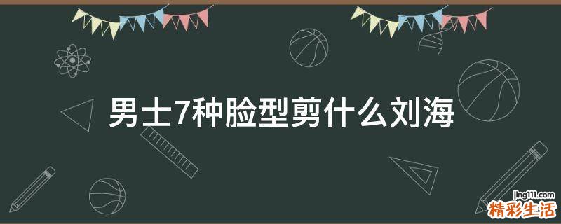 男士7种脸型剪什么刘海