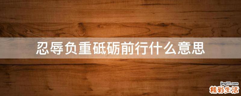 忍辱负重砥砺前行什么意思
