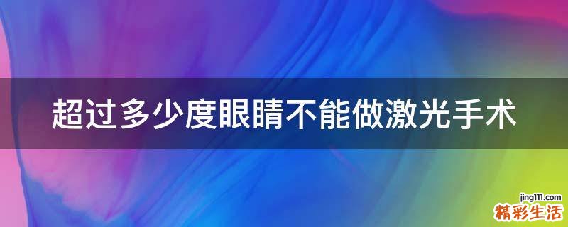 超过多少度眼睛不能做激光手术