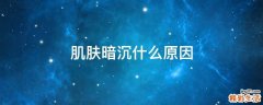 肌肤暗沉什么原因