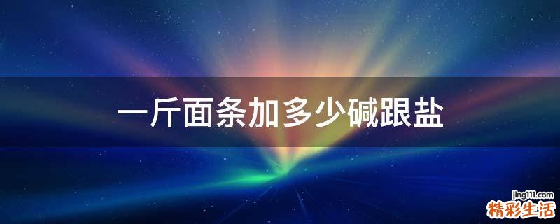 一斤面条加多少碱跟盐