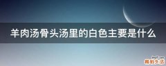 羊肉汤骨头汤里的白色主要是什么