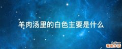 羊肉汤里的白色主要是什么