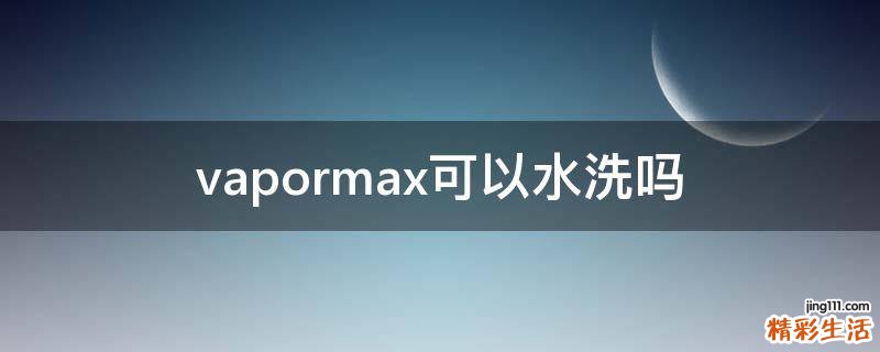 vapormax可以水洗吗
