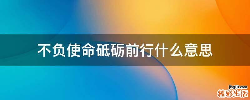 不负使命砥砺前行什么意思
