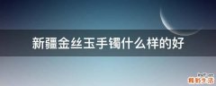 新疆金丝玉手镯什么样的好