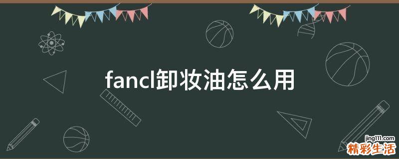 fancl卸妆油怎么用