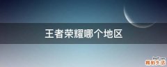 王者荣耀哪个地区