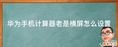 华为手机计算器老是横屏怎么设置
