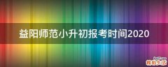 益阳师范小升初报考时间2020