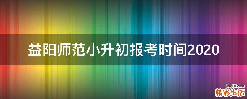 益阳师范小升初报考时间2020
