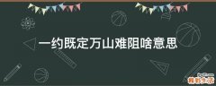 一约既定万山难阻啥意思
