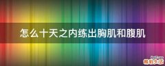 怎么十天之内练出胸肌和腹肌