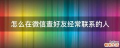 怎么在微信查好友经常联系的人