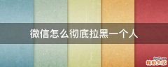 微信怎么彻底拉黑一个人
