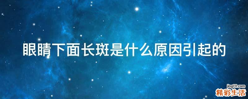眼睛下面长斑是什么原因引起的