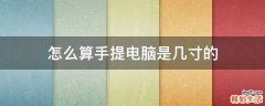 怎么算手提电脑是几寸的