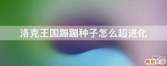 洛克王国蹦蹦种子怎么超进化