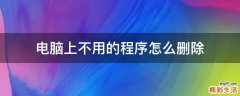 电脑上不用的程序怎么删除