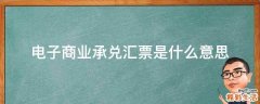 电子商业承兑汇票是什么意思