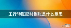 工行转账延时到账是什么意思