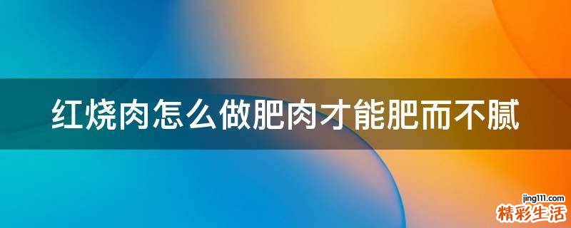 红烧肉怎么做肥肉才能肥而不腻